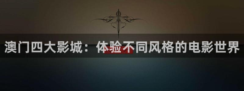 玖玖在线免费视频：澳门四大影城：体验不同风格的电影世界