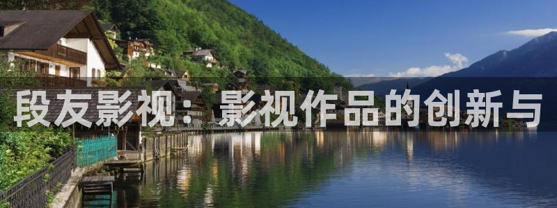 玖玖热在线视频这里只有精品：段友影视：影视作品的创新与
